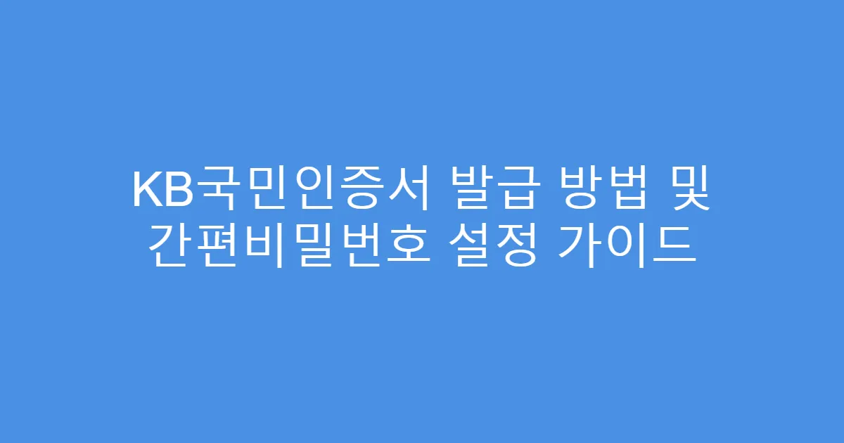 KB국민인증서 발급 방법 및 간편비밀번호 설정 가이드