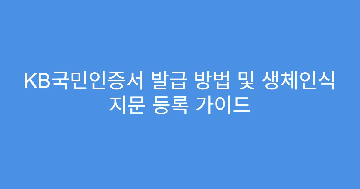 KB국민인증서 발급 방법 및 생체인식 지문 등록 가이드
