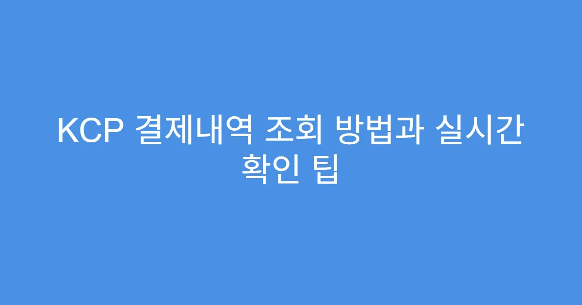 KCP 결제내역 조회 방법과 실시간 확인 팁