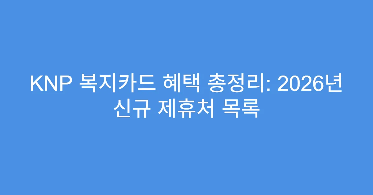 KNP 복지카드 혜택 총정리: 2026년 신규 제휴처 목록