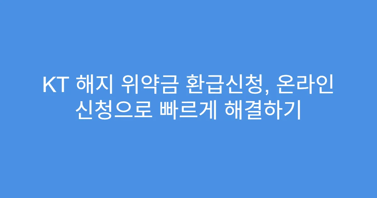 KT 해지 위약금 환급신청, 온라인 신청으로 빠르게 해결하기