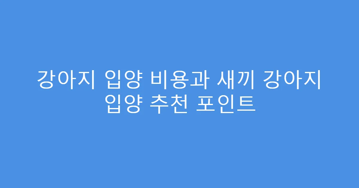 강아지 입양 비용과 새끼 강아지 입양 추천 포인트