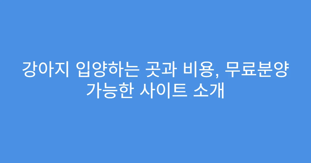 강아지 입양하는 곳과 비용, 무료분양 가능한 사이트 소개
