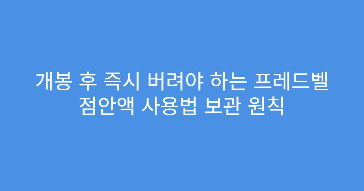 개봉 후 즉시 버려야 하는 프레드벨 점안액 사용법 보관 원칙
