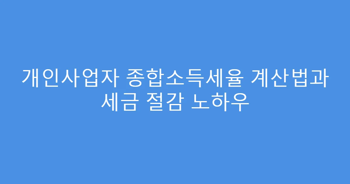 개인사업자 종합소득세율 계산법과 세금 절감 노하우