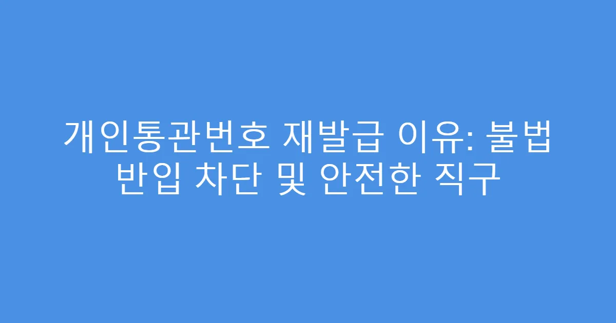 개인통관번호 재발급 이유: 불법 반입 차단 및 안전한 직구