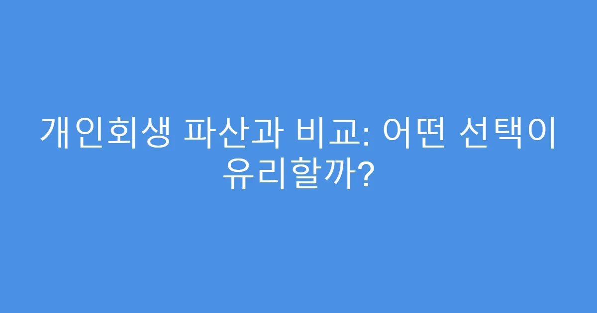개인회생 파산과 비교: 어떤 선택이 유리할까?