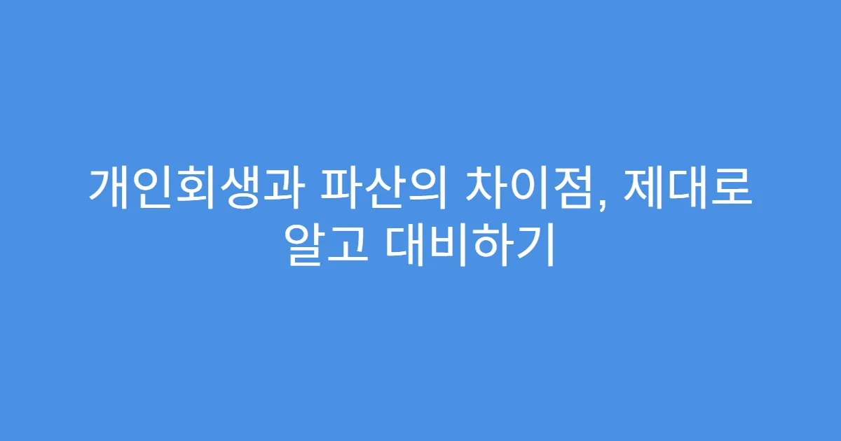 개인회생과 파산의 차이점, 제대로 알고 대비하기