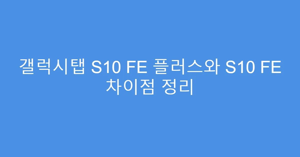 갤럭시탭 S10 FE 플러스와 S10 FE 차이점 정리