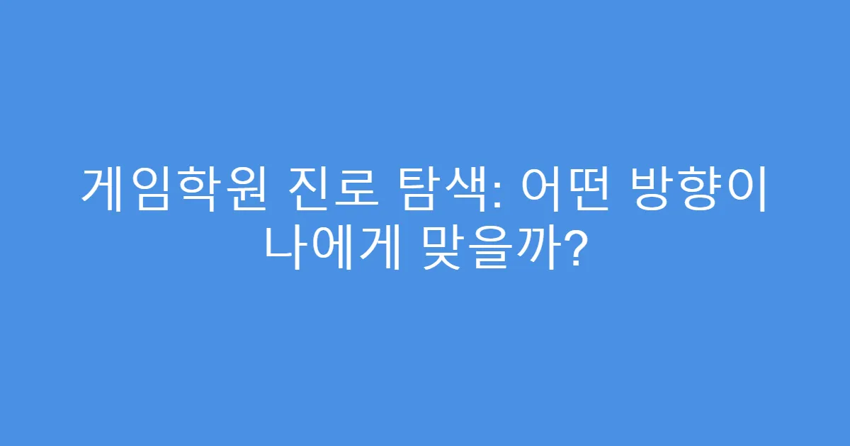 게임학원 진로 탐색: 어떤 방향이 나에게 맞을까?