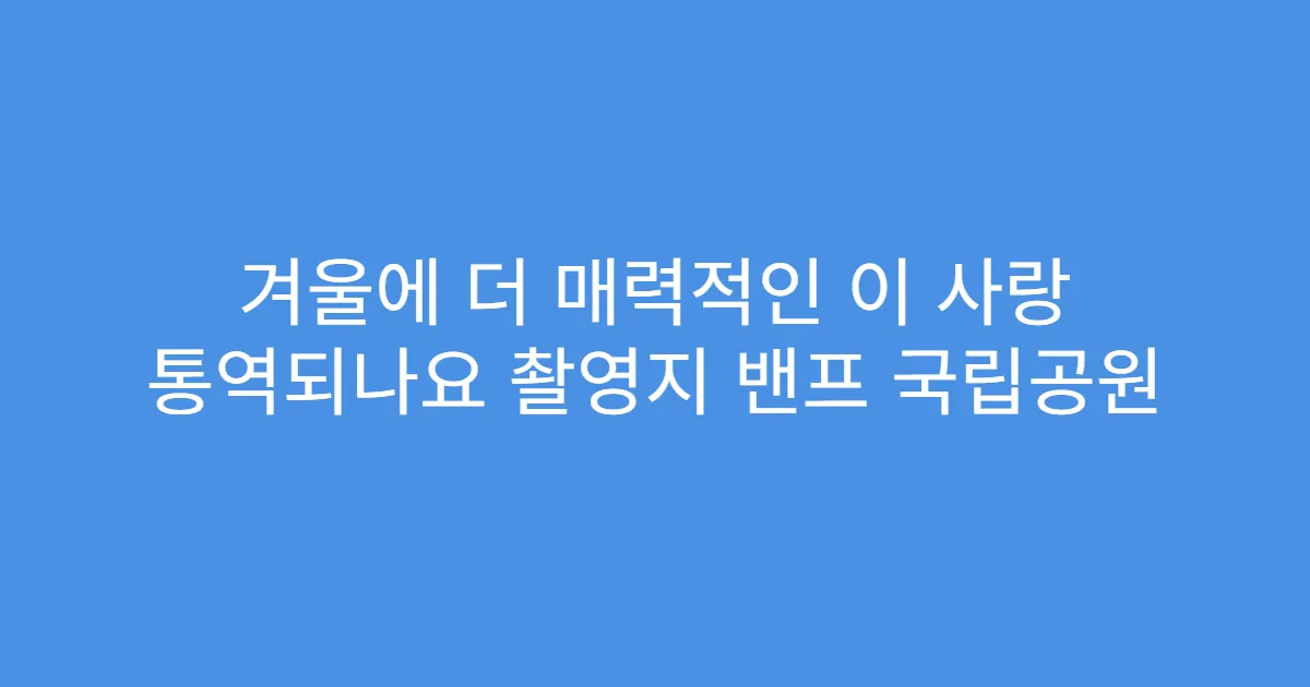 겨울에 더 매력적인 이 사랑 통역되나요 촬영지 밴프 국립공원