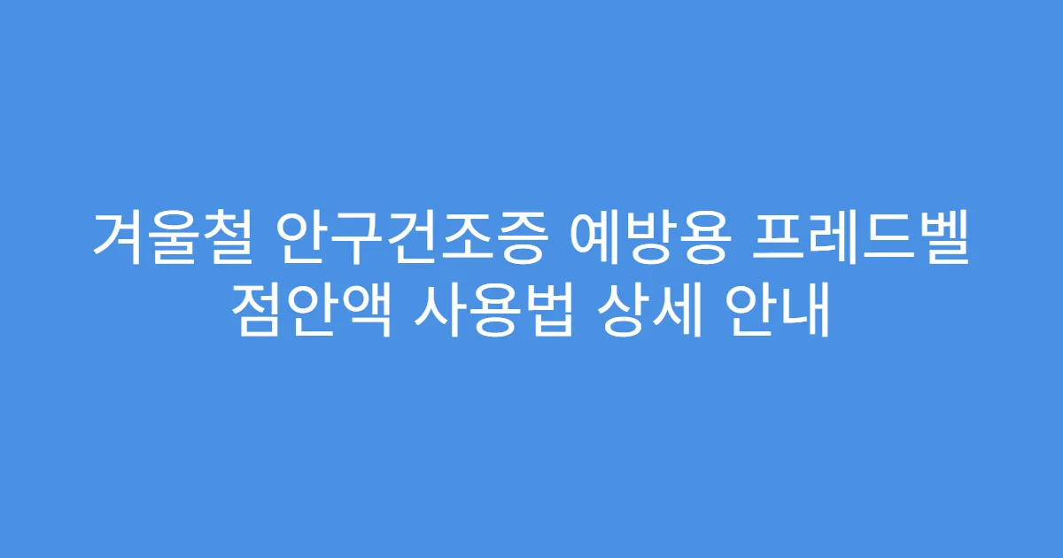 겨울철 안구건조증 예방용 프레드벨 점안액 사용법 상세 안내