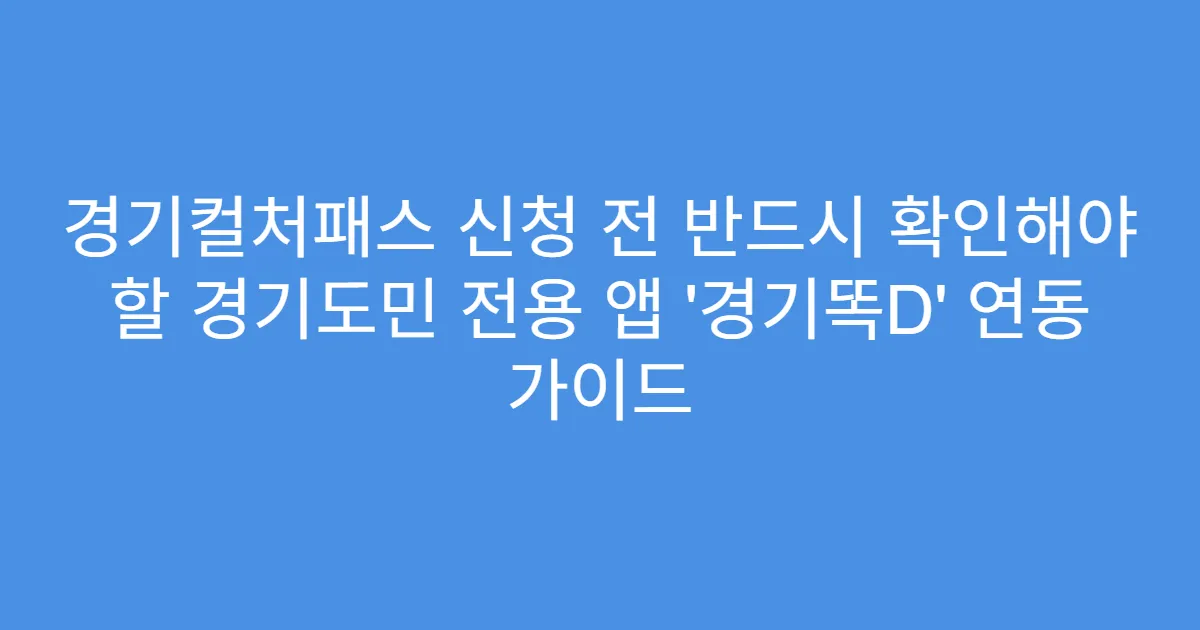 경기컬처패스 신청 전 반드시 확인해야 할 경기도민 전용 앱 ‘경기똑D’ 연동 가이드