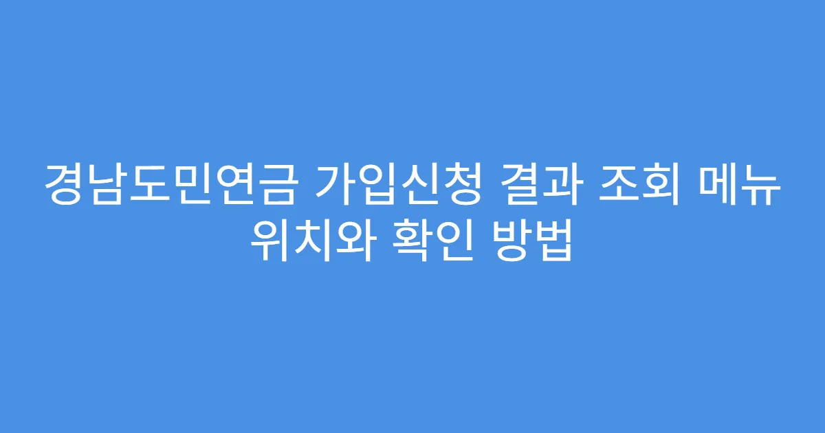 경남도민연금 가입신청 결과 조회 메뉴 위치와 확인 방법