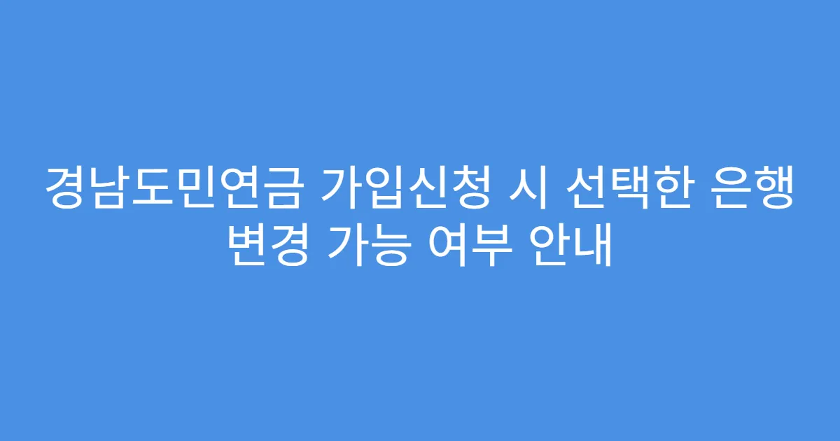 경남도민연금 가입신청 시 선택한 은행 변경 가능 여부 안내