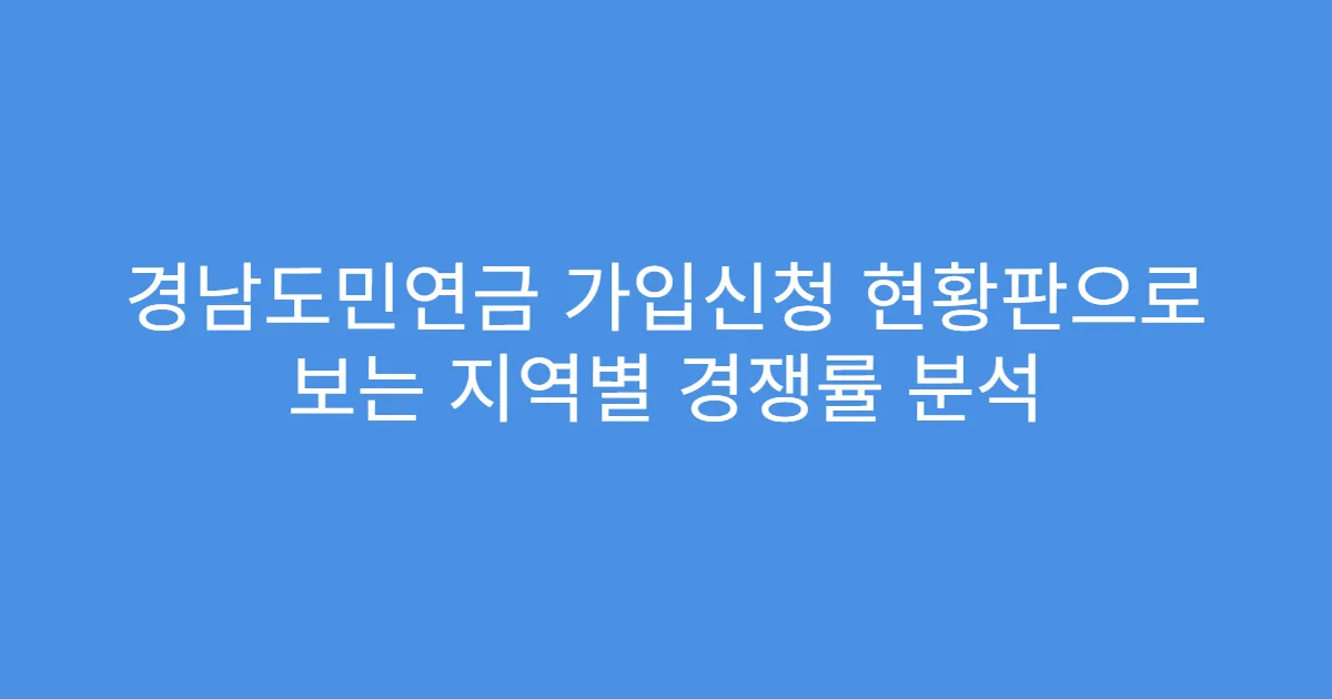경남도민연금 가입신청 현황판으로 보는 지역별 경쟁률 분석