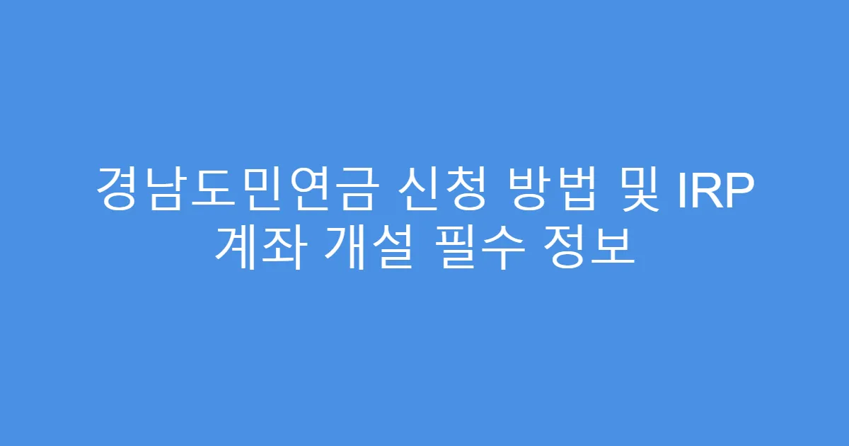 경남도민연금 신청 방법 및 IRP 계좌 개설 필수 정보