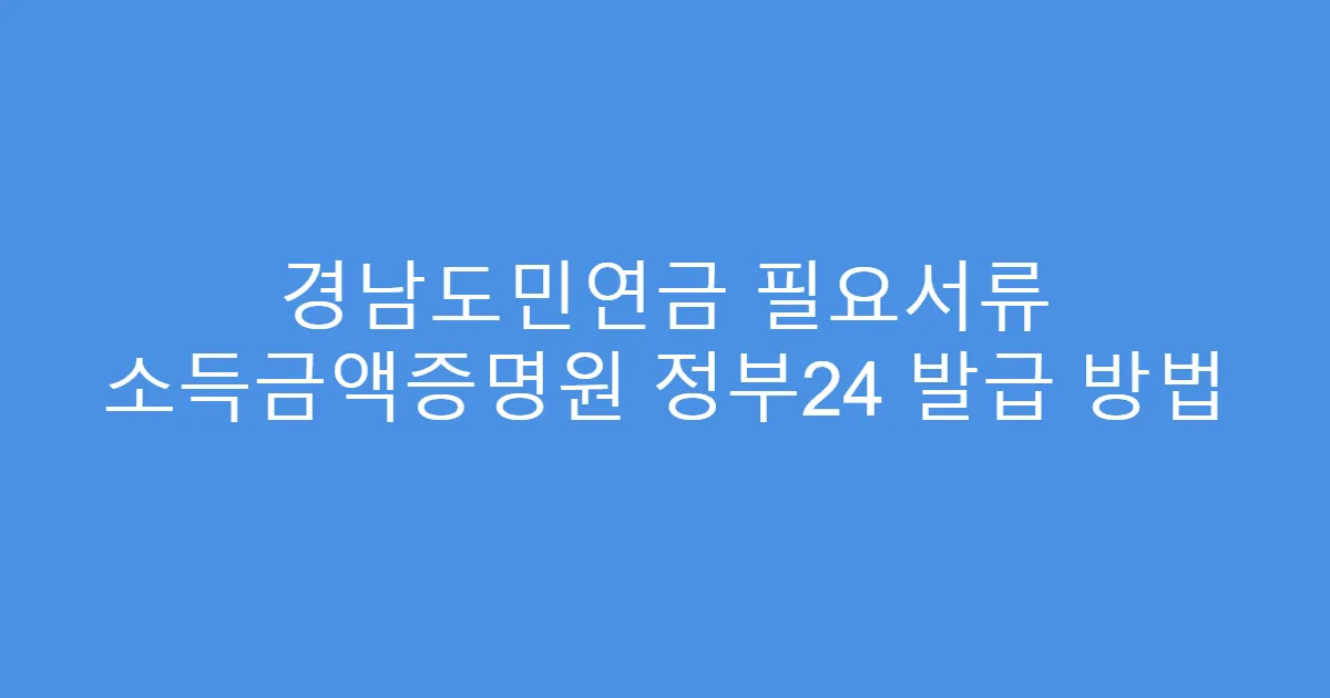 경남도민연금 필요서류 소득금액증명원 정부24 발급 방법