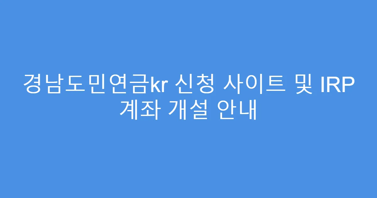 경남도민연금kr 신청 사이트 및 IRP 계좌 개설 안내