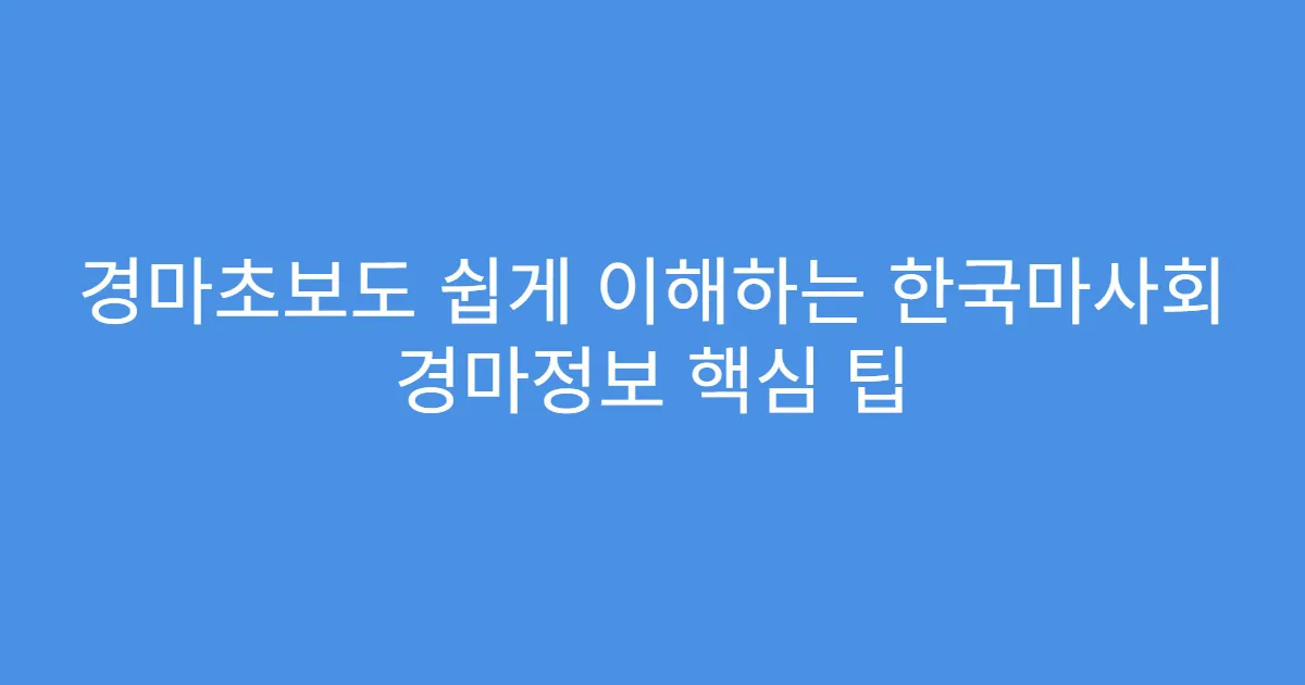 경마초보도 쉽게 이해하는 한국마사회 경마정보 핵심 팁