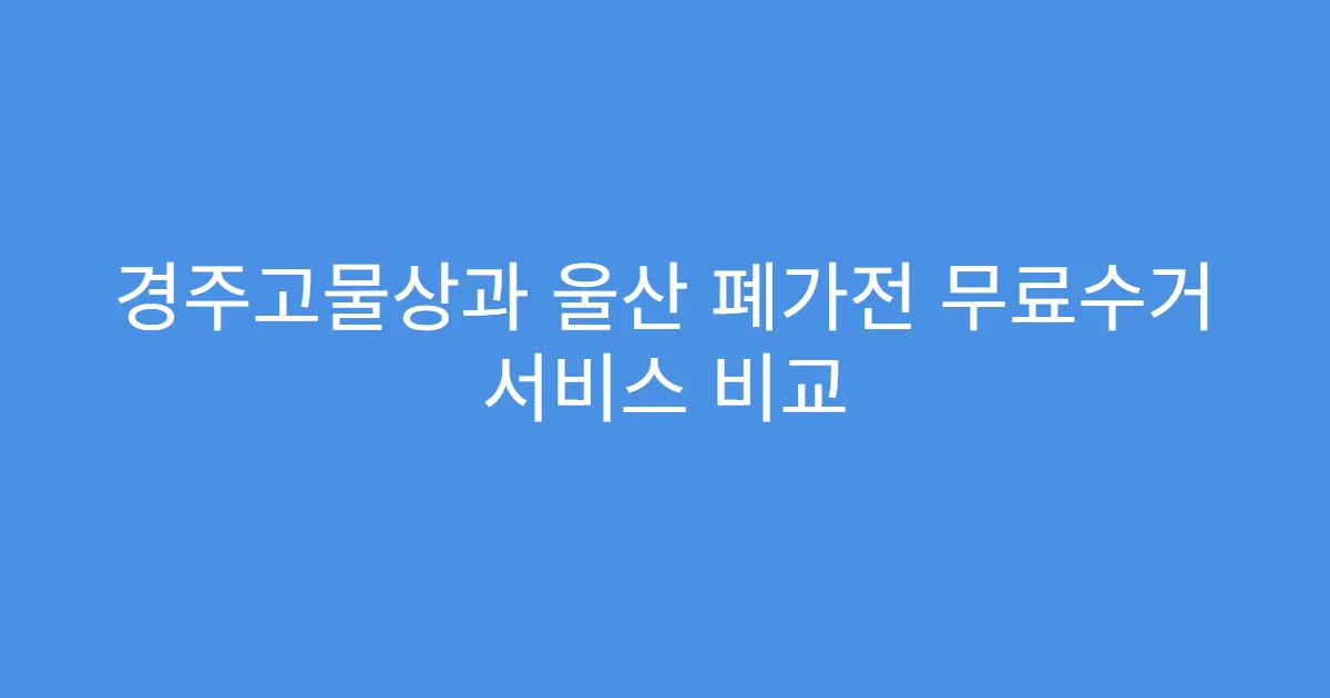 경주고물상과 울산 폐가전 무료수거 서비스 비교