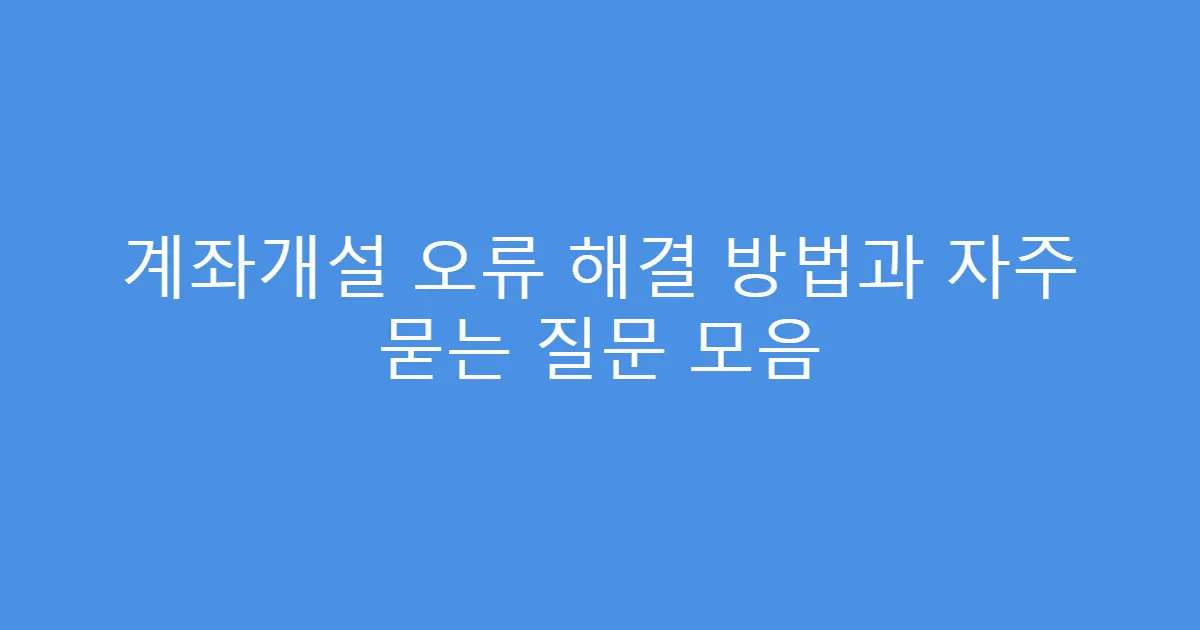 계좌개설 오류 해결 방법과 자주 묻는 질문 모음