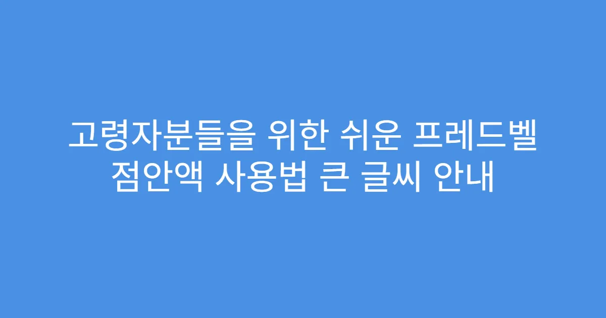 고령자분들을 위한 쉬운 프레드벨 점안액 사용법 큰 글씨 안내