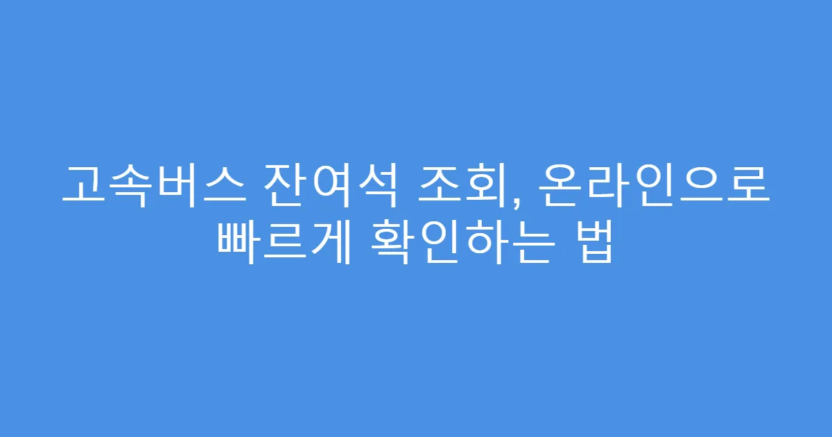 고속버스 잔여석 조회, 온라인으로 빠르게 확인하는 법
