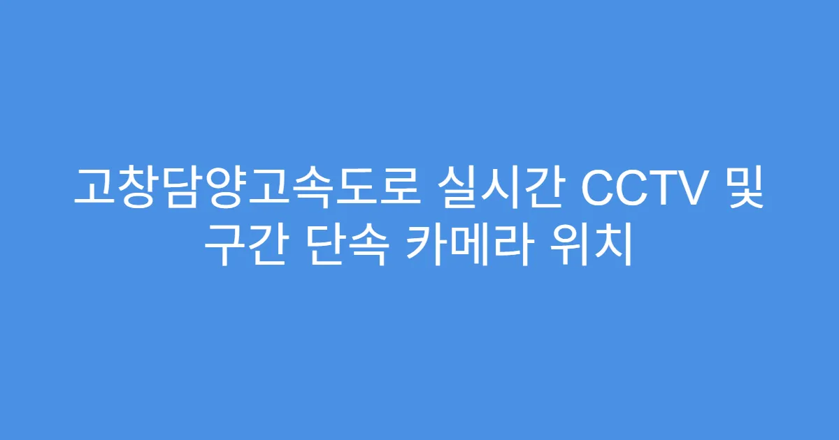 고창담양고속도로 실시간 CCTV 및 구간 단속 카메라 위치