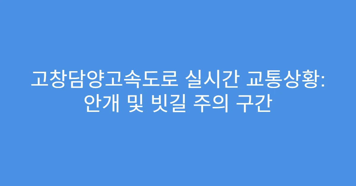 고창담양고속도로 실시간 교통상황: 안개 및 빗길 주의 구간