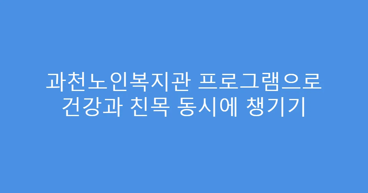과천노인복지관 프로그램으로 건강과 친목 동시에 챙기기