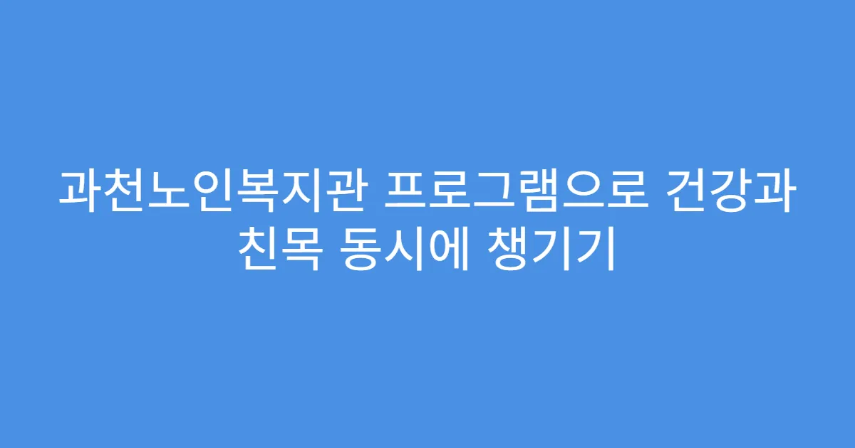 과천노인복지관 프로그램으로 건강과 친목 동시에 챙기기