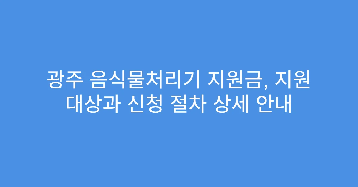 광주 음식물처리기 지원금, 지원 대상과 신청 절차 상세 안내