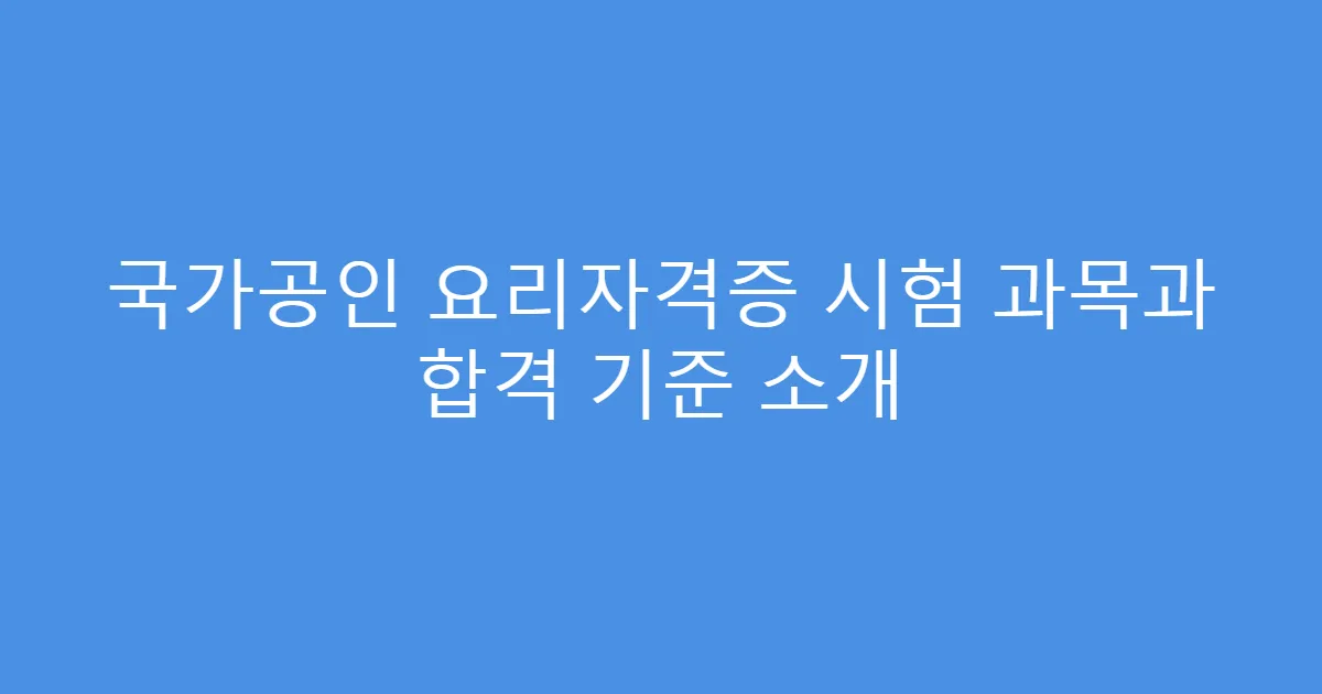 국가공인 요리자격증 시험 과목과 합격 기준 소개
