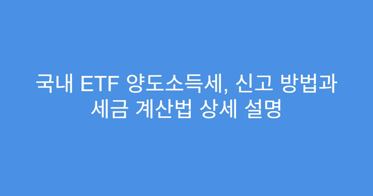 국내 ETF 양도소득세, 신고 방법과 세금 계산법 상세 설명