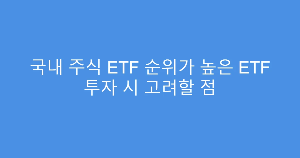 국내 주식 ETF 순위가 높은 ETF 투자 시 고려할 점