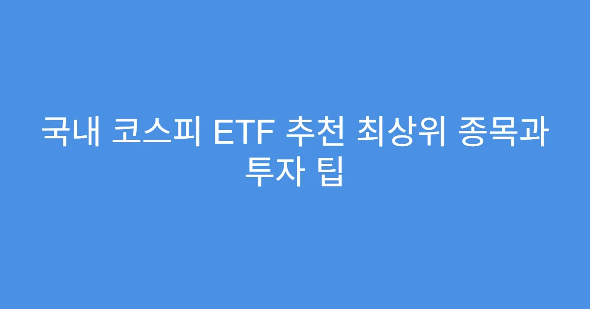 국내 코스피 ETF 추천 최상위 종목과 투자 팁