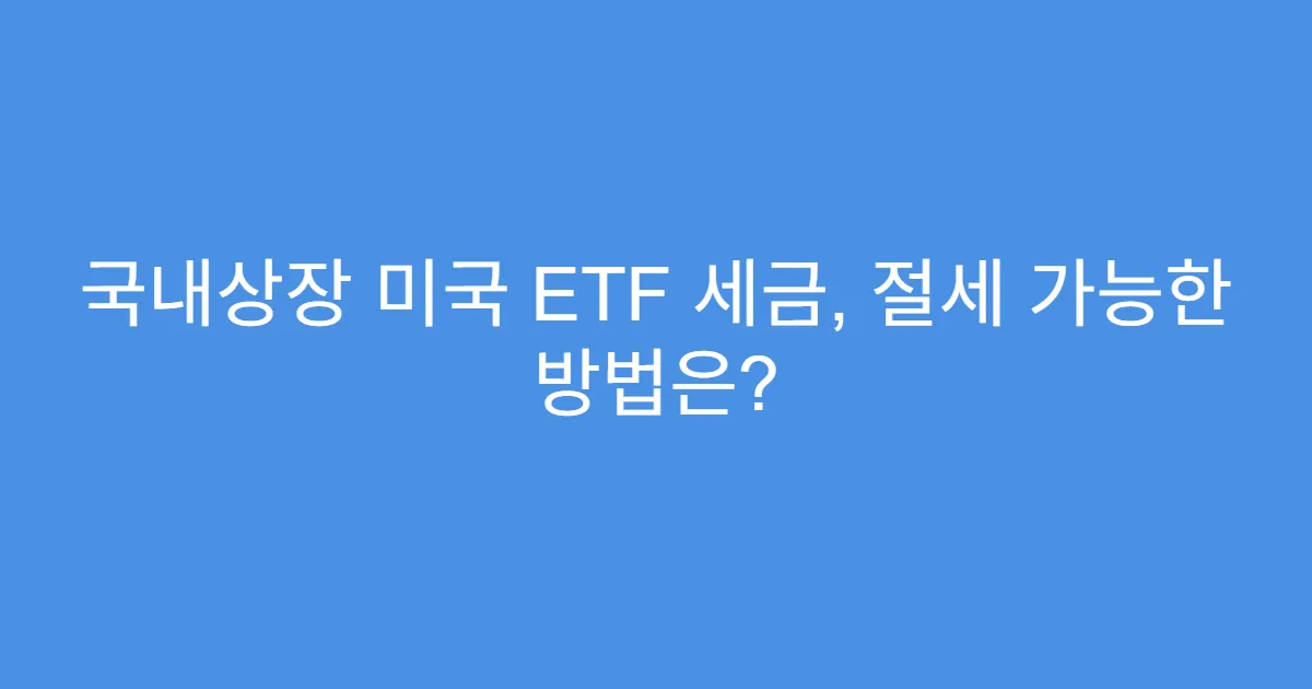 국내상장 미국 ETF 세금, 절세 가능한 방법은?