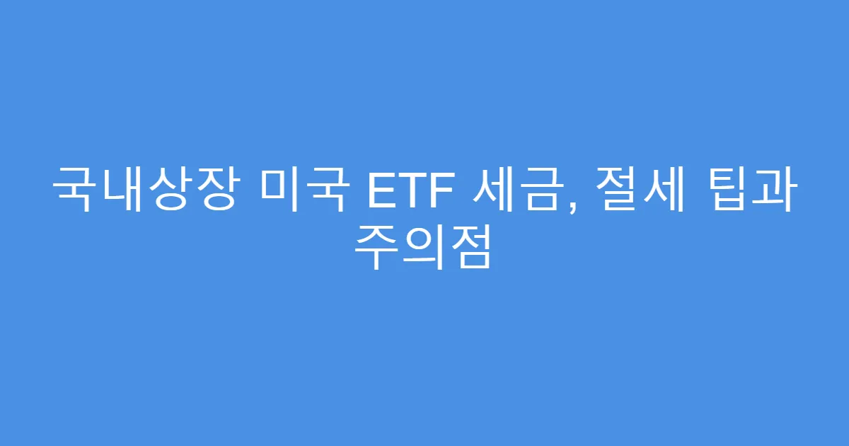 국내상장 미국 ETF 세금, 절세 팁과 주의점