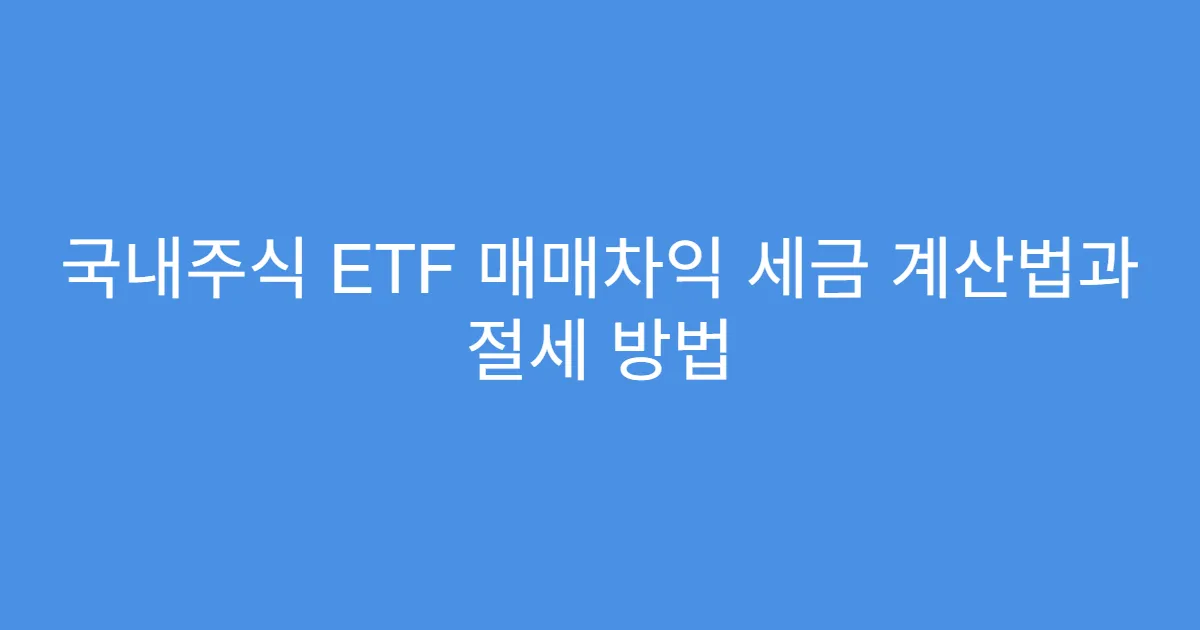 국내주식 ETF 매매차익 세금 계산법과 절세 방법