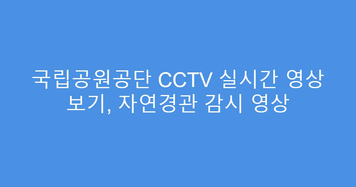 국립공원공단 CCTV 실시간 영상 보기, 자연경관 감시 영상