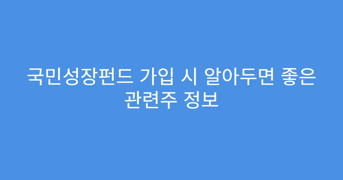 국민성장펀드 가입 시 알아두면 좋은 관련주 정보