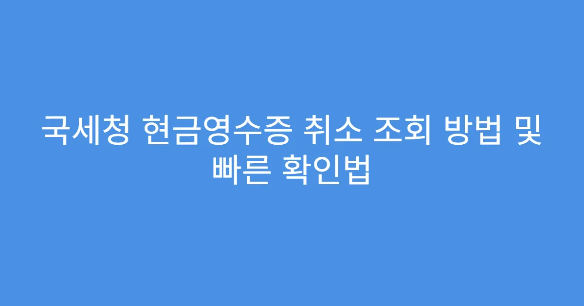 국세청 현금영수증 취소 조회 방법 및 빠른 확인법