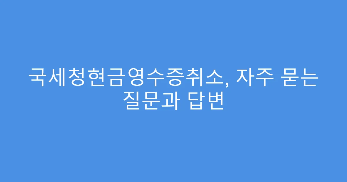 국세청현금영수증취소, 자주 묻는 질문과 답변