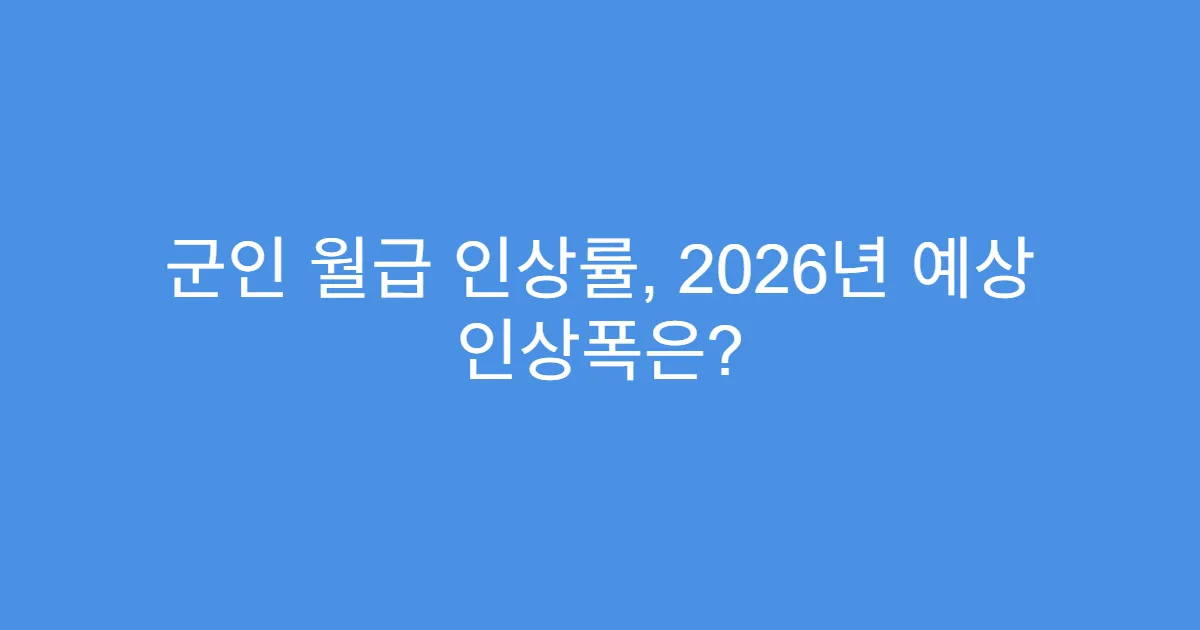 군인 월급 인상률, 2026년 예상 인상폭은?