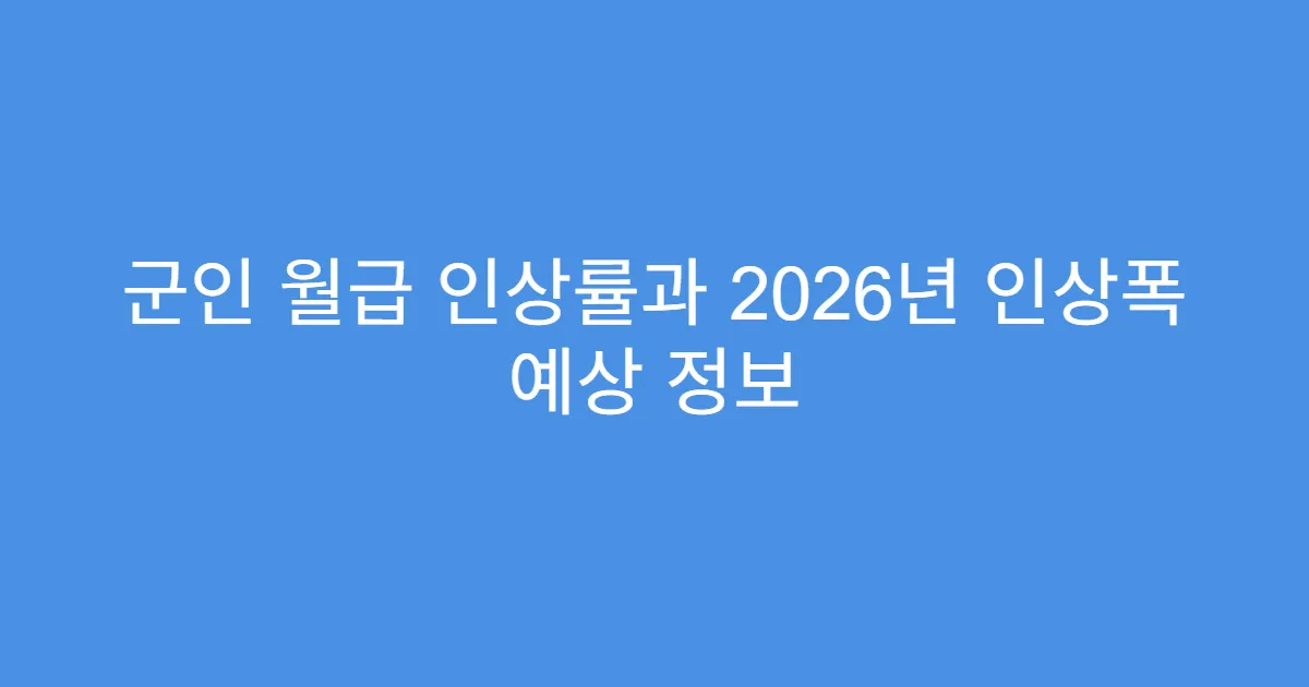 군인 월급 인상률과 2026년 인상폭 예상 정보