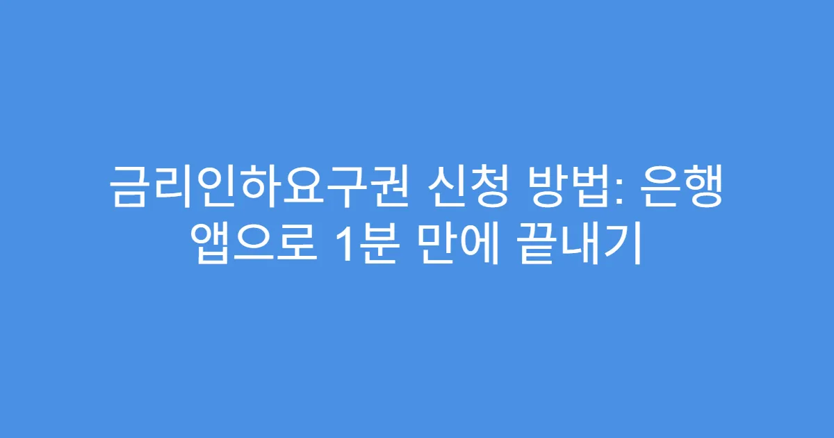 금리인하요구권 신청 방법: 은행 앱으로 1분 만에 끝내기