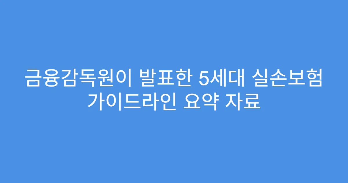 금융감독원이 발표한 5세대 실손보험 가이드라인 요약 자료