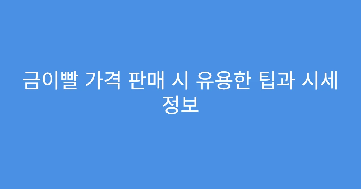 금이빨 가격 판매 시 유용한 팁과 시세 정보