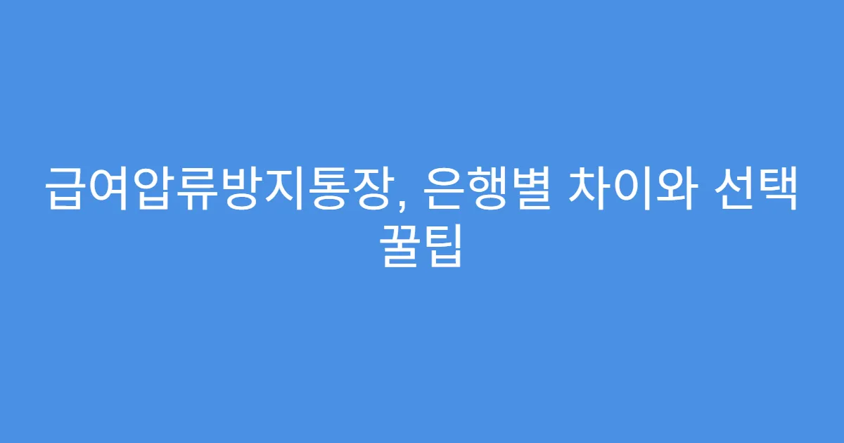 급여압류방지통장, 은행별 차이와 선택 꿀팁